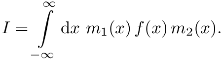 \[I=\int\limits_{-\infty}^{\infty} \mathrm{d}x~
m_1(x)\, f(x)\, m_2(x).\]